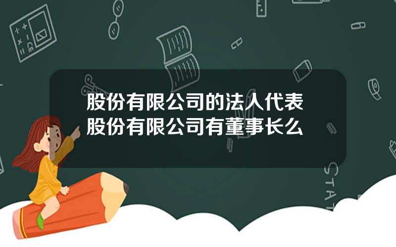 股份有限公司的法人代表 股份有限公司有董事长么